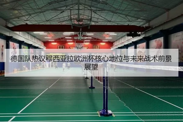 德国队热议穆西亚拉欧洲杯核心地位与未来战术前景展望