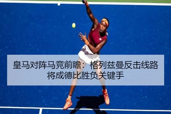 皇马对阵马竞前瞻：格列兹曼反击线路将成德比胜负关键手